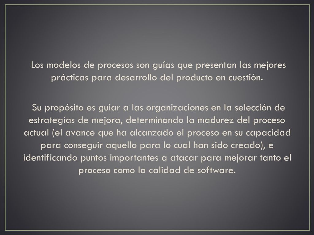 Los modelos de procesos son guías que presentan las mejores prácticas para desarrollo del producto en cuestión.