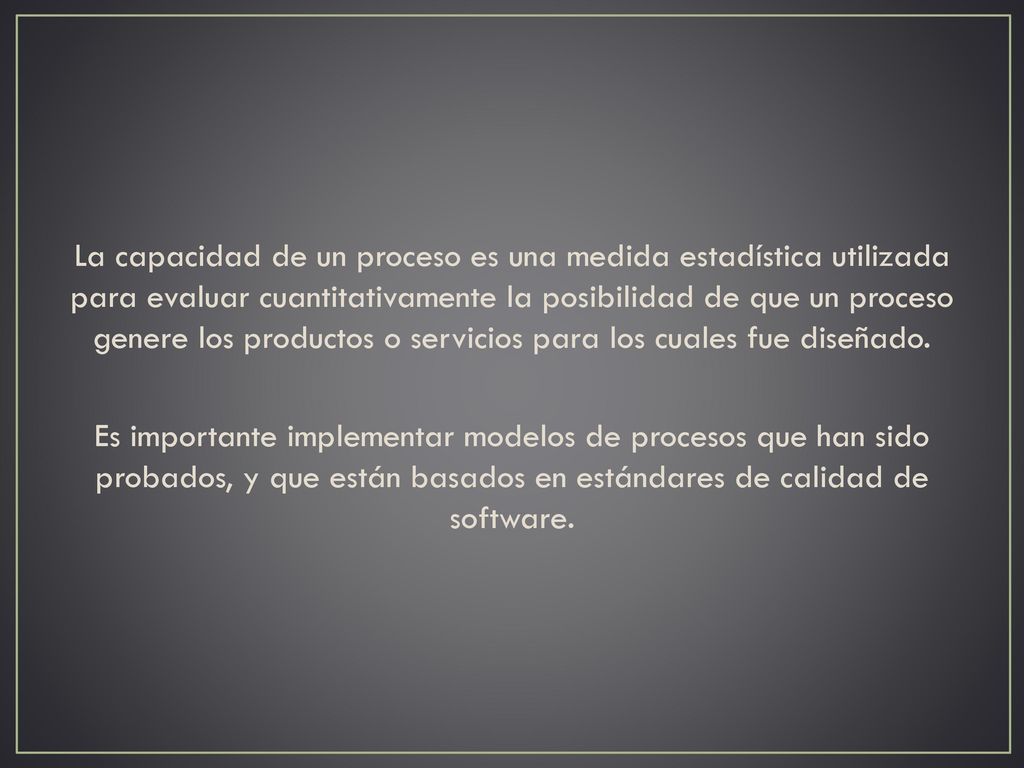 La capacidad de un proceso es una medida estadística utilizada para evaluar cuantitativamente la posibilidad de que un proceso genere los productos o servicios para los cuales fue diseñado.