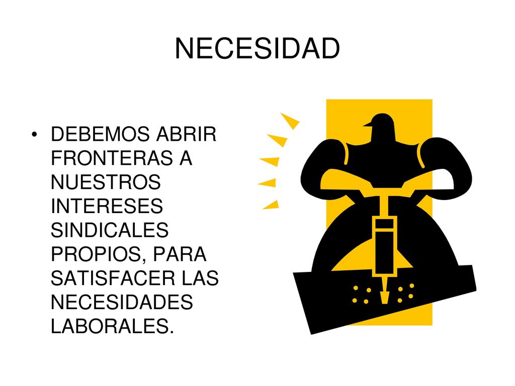 NECESIDAD DEBEMOS ABRIR FRONTERAS A NUESTROS INTERESES SINDICALES PROPIOS, PARA SATISFACER LAS NECESIDADES LABORALES.