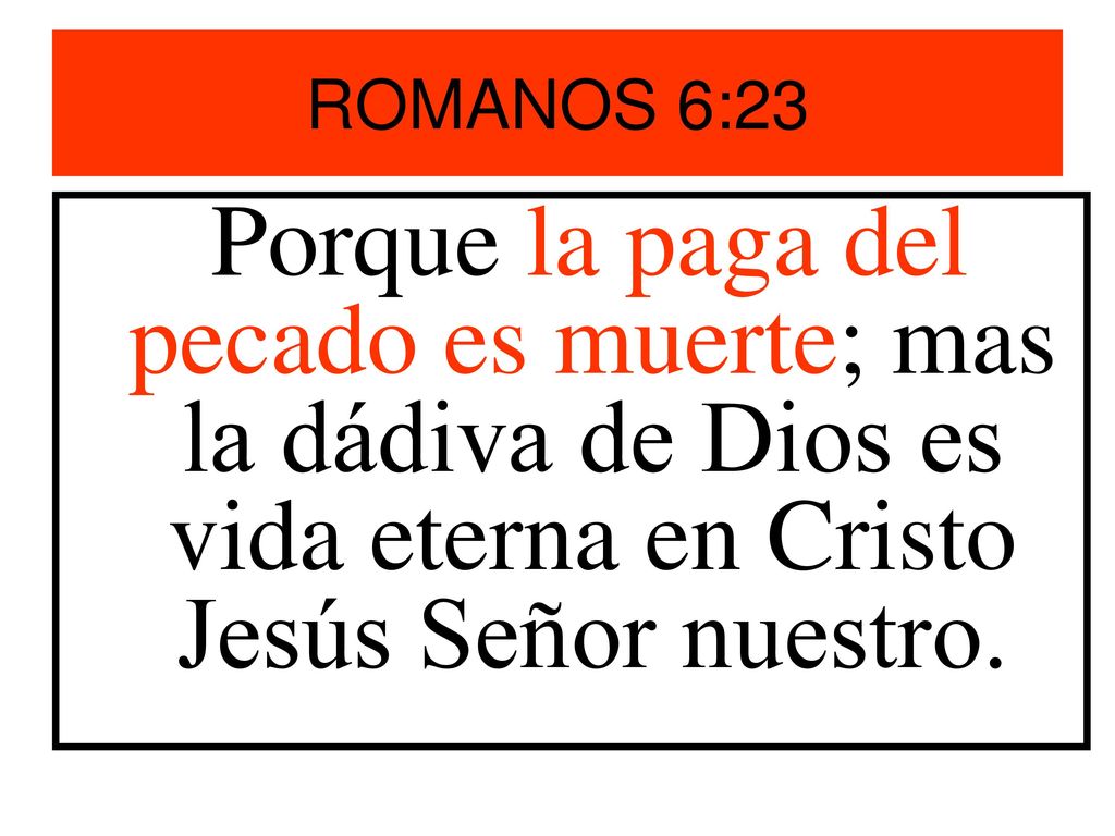 ROMANOS 6:23 Porque la paga del pecado es muerte; mas la dádiva de Dios es vida eterna en Cristo Jesús Señor nuestro.