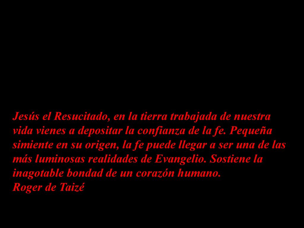 Jesús el Resucitado, en la tierra trabajada de nuestra vida vienes a depositar la confianza de la fe.