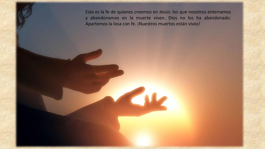 Esta es la fe de quienes creemos en Jesús: los que nosotros enterramos y abandonamos en la muerte viven.