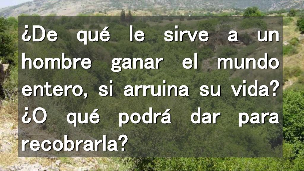 ¿De qué le sirve a un hombre ganar el mundo entero, si arruina su vida