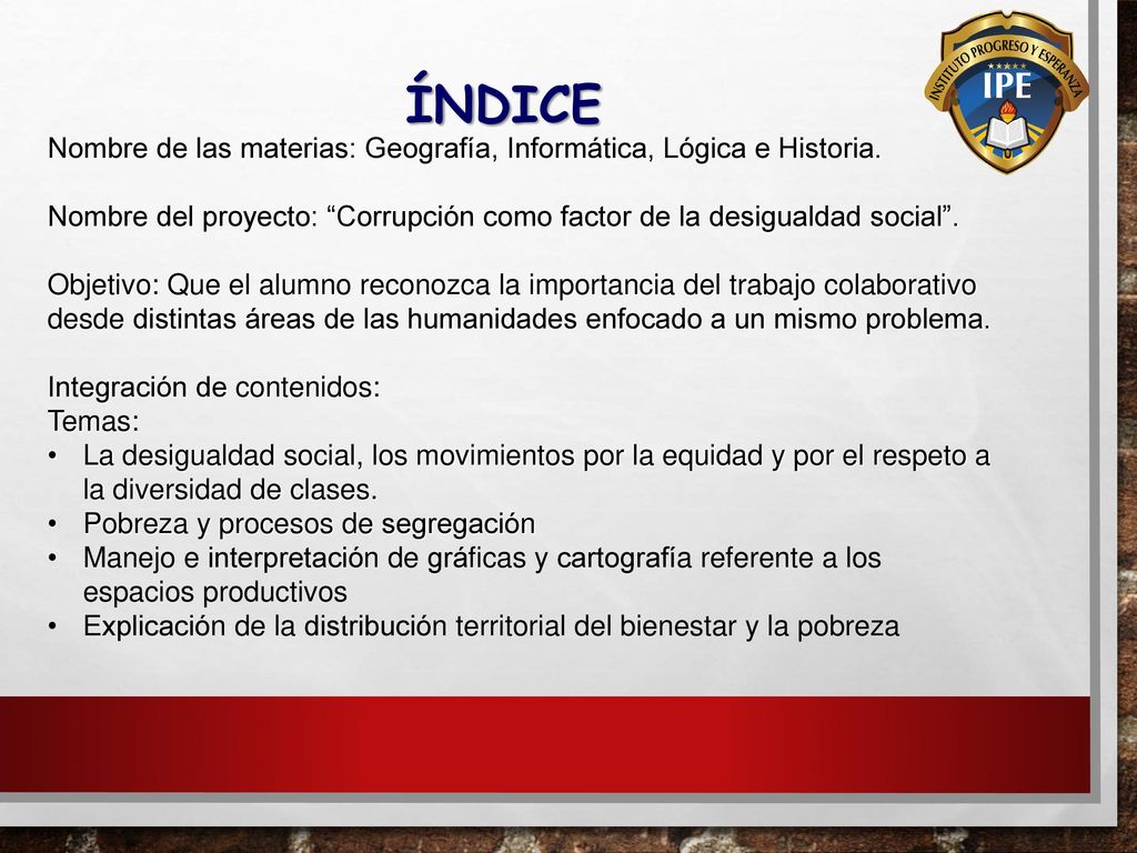 ÍNDICE Nombre de las materias: Geografía, Informática, Lógica e Historia. Nombre del proyecto: Corrupción como factor de la desigualdad social .