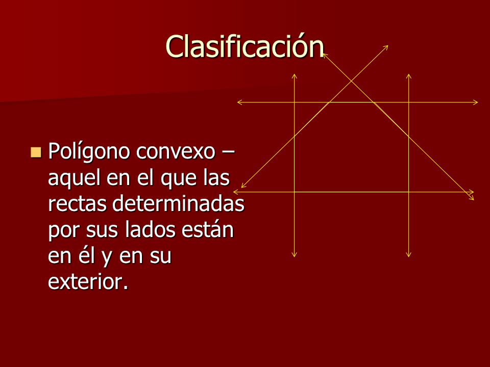 Clasificación Polígono convexo – aquel en el que las rectas determinadas por sus lados están en él y en su exterior.