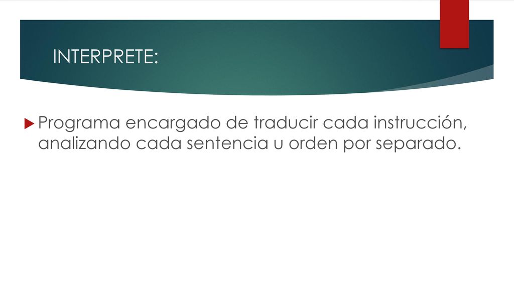 INTERPRETE: Programa encargado de traducir cada instrucción, analizando cada sentencia u orden por separado.