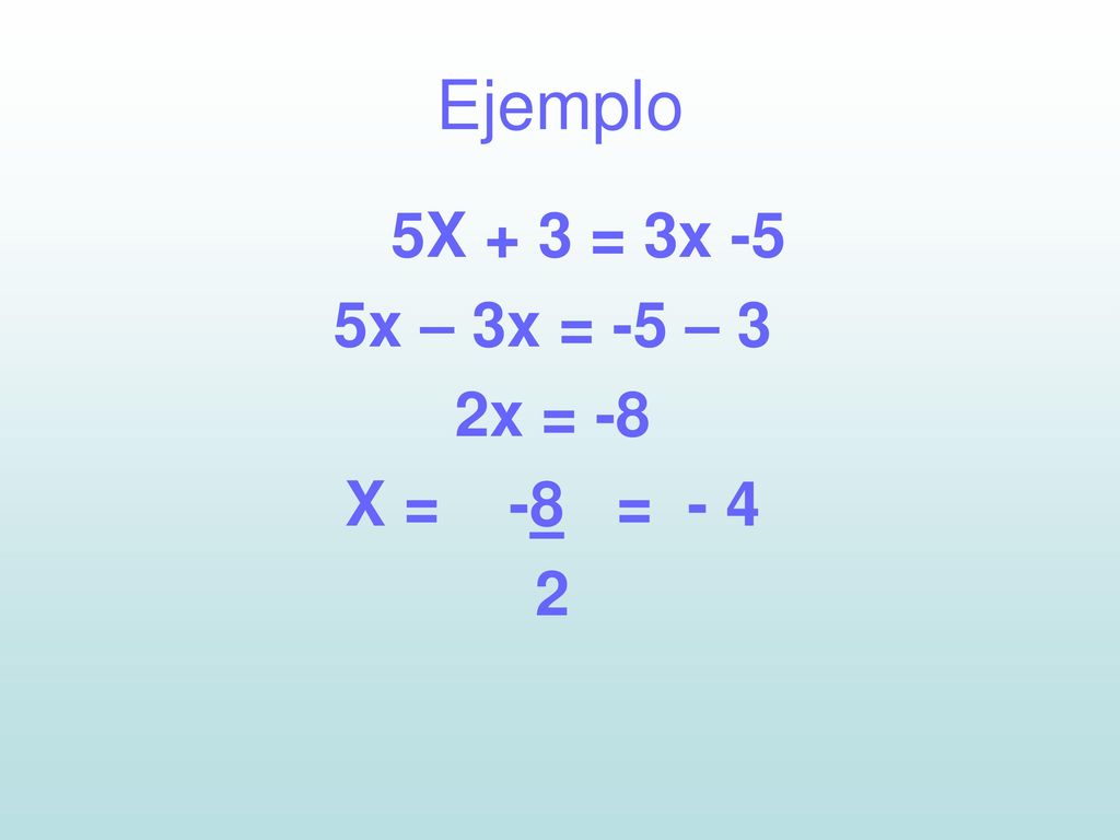 Ejemplo 5X + 3 = 3x -5 5x – 3x = -5 – 3 2x = -8 X = -8 = - 4 2