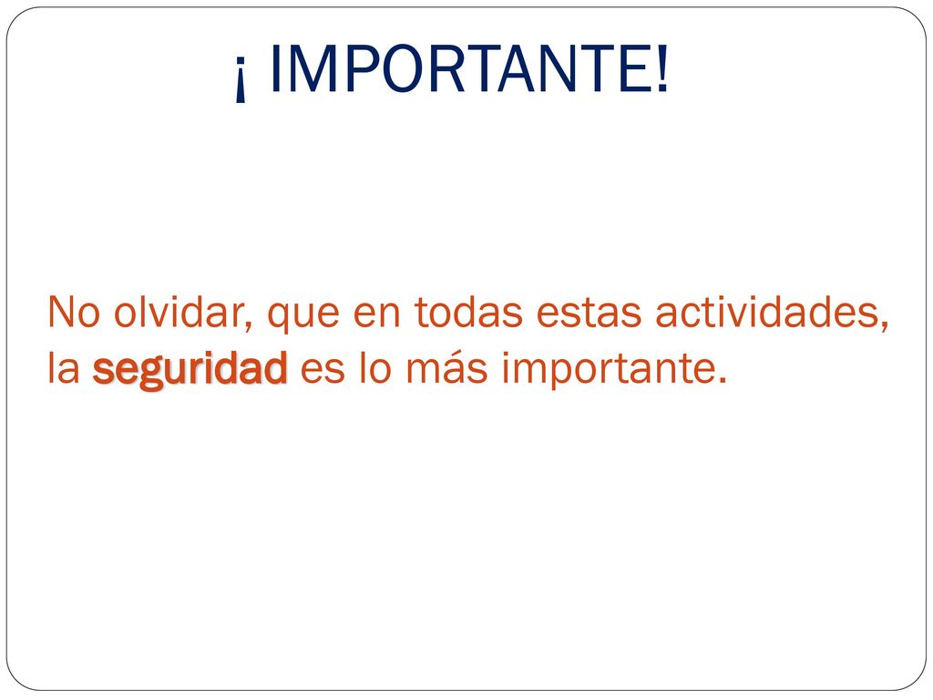 ¡ IMPORTANTE! No olvidar, que en todas estas actividades, la seguridad es lo más importante.