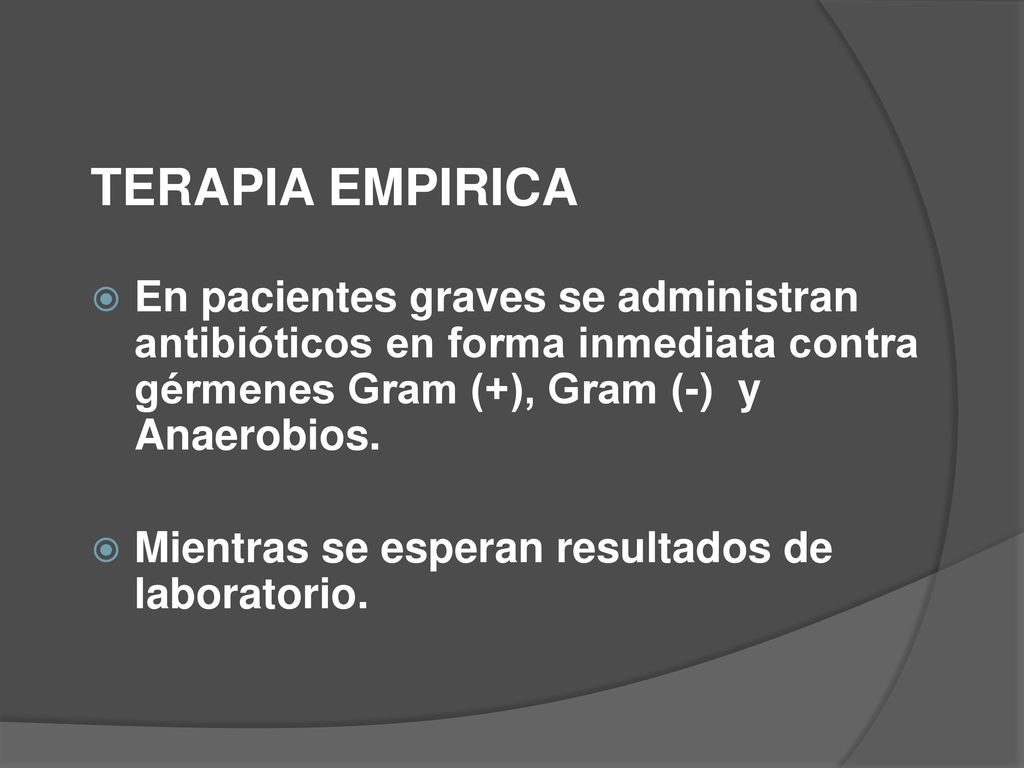 TERAPIA EMPIRICA En pacientes graves se administran antibióticos en forma inmediata contra gérmenes Gram (+), Gram (-) y Anaerobios.