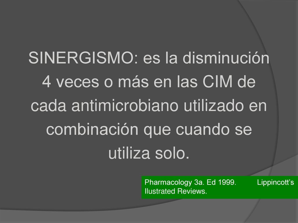 SINERGISMO: es la disminución 4 veces o más en las CIM de cada antimicrobiano utilizado en combinación que cuando se utiliza solo.