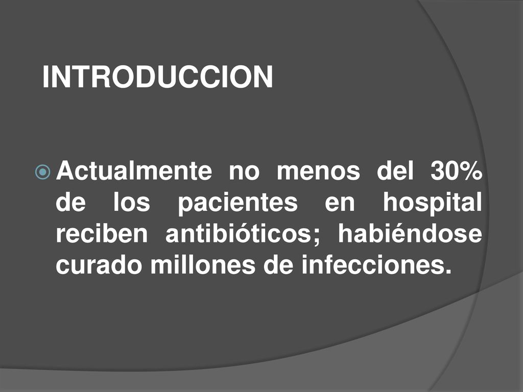 INTRODUCCION Actualmente no menos del 30% de los pacientes en hospital reciben antibióticos; habiéndose curado millones de infecciones.
