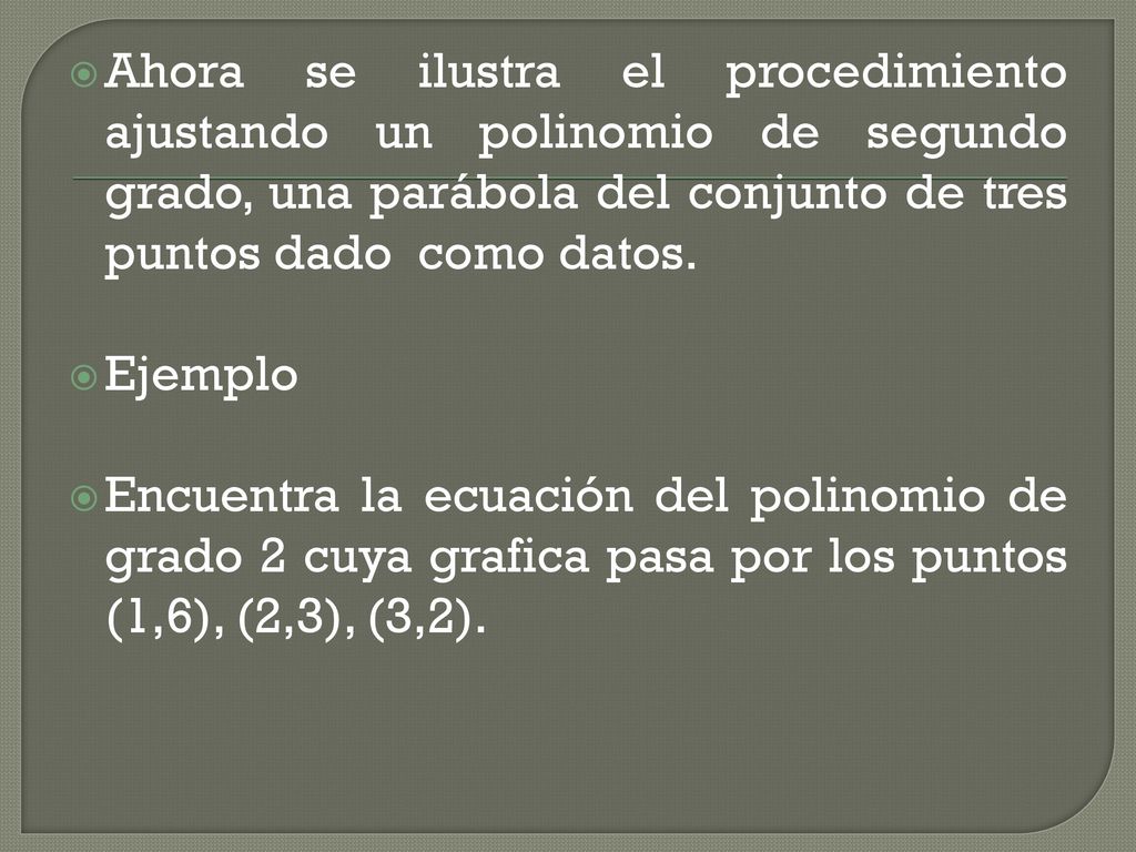 Ahora se ilustra el procedimiento ajustando un polinomio de segundo grado, una parábola del conjunto de tres puntos dado como datos.