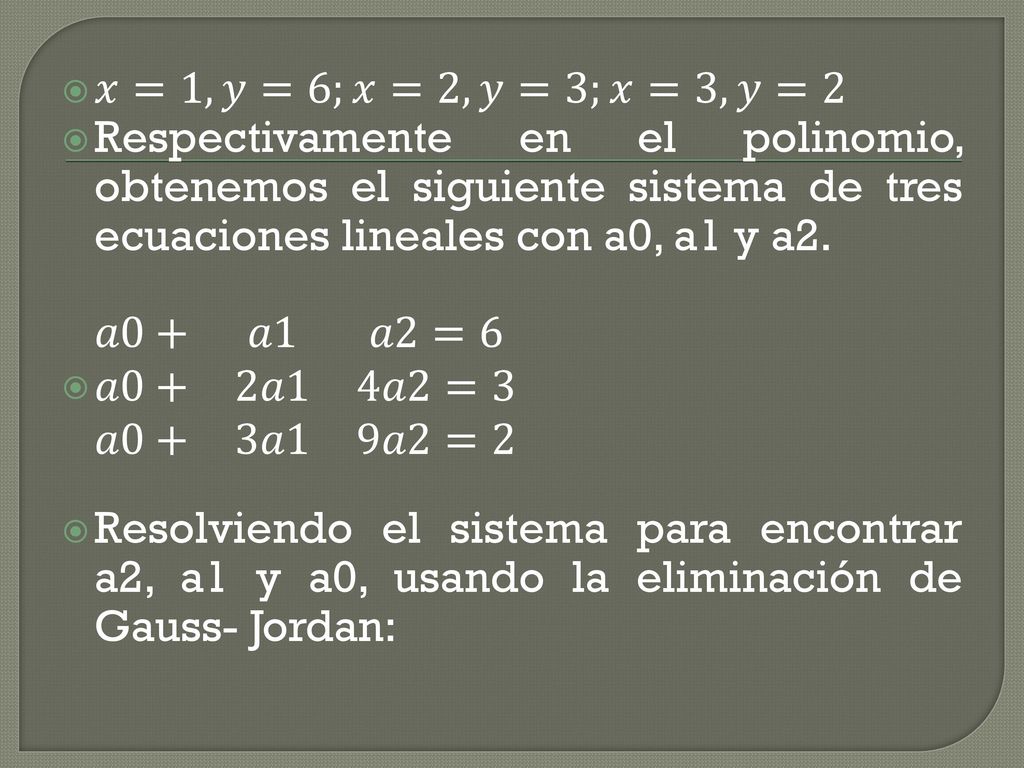 𝑥=1,𝑦=6;𝑥=2, 𝑦=3;𝑥=3, 𝑦=2 Respectivamente en el polinomio, obtenemos el siguiente sistema de tres ecuaciones lineales con a0, a1 y a2.