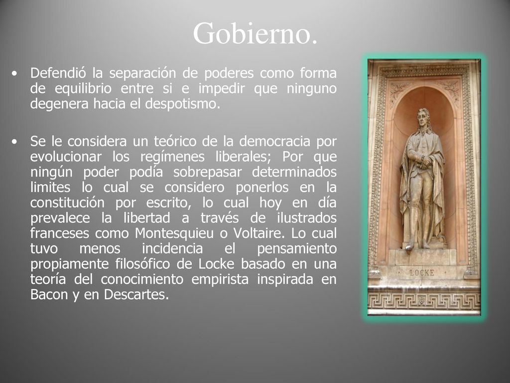 Gobierno. Defendió la separación de poderes como forma de equilibrio entre si e impedir que ninguno degenera hacia el despotismo.