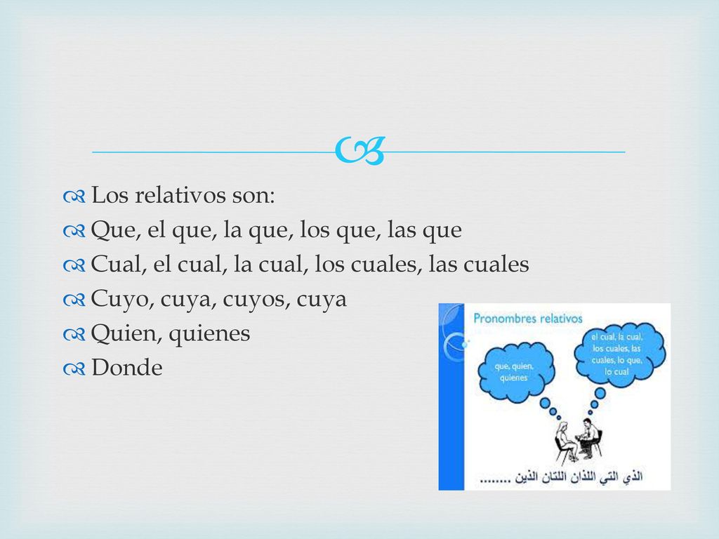 Los relativos son: Que, el que, la que, los que, las que. Cual, el cual, la cual, los cuales, las cuales.