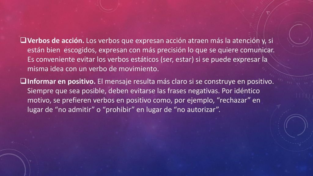 Verbos de acción. Los verbos que expresan acción atraen más la atención y, si están bien escogidos, expresan con más precisión lo que se quiere comunicar. Es conveniente evitar los verbos estáticos (ser, estar) si se puede expresar la misma idea con un verbo de movimiento.