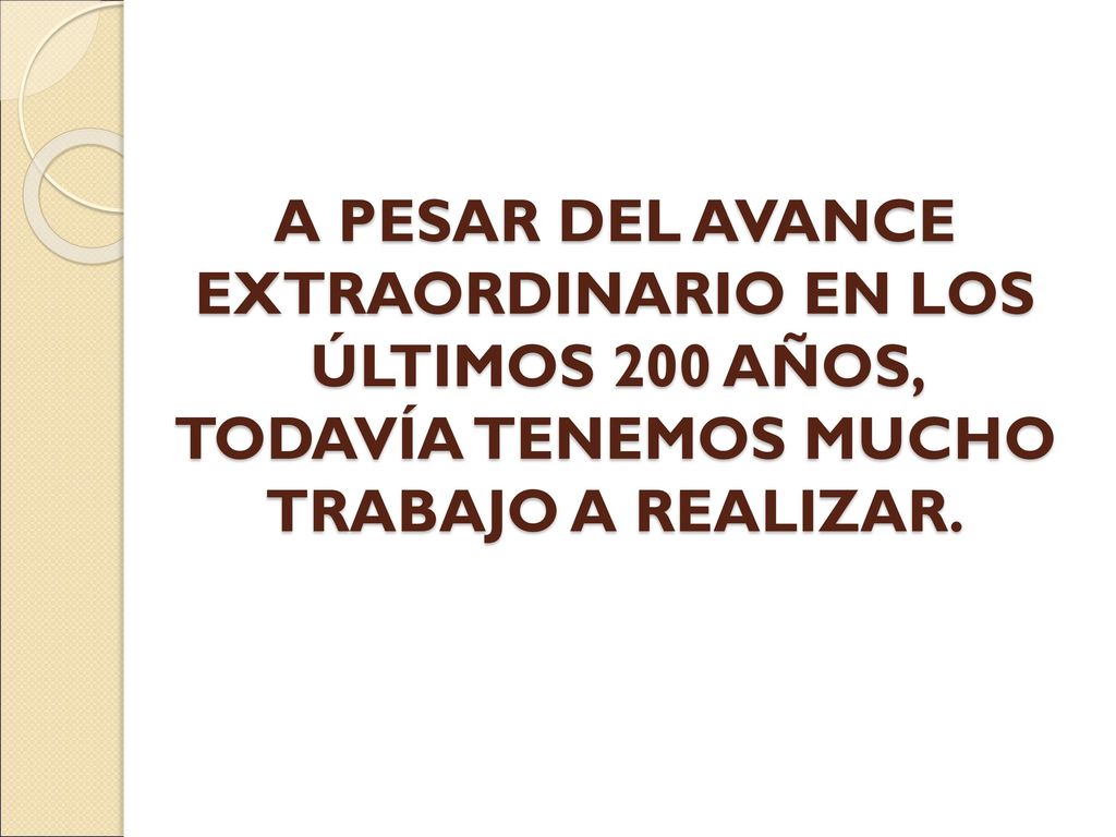 A PESAR DEL AVANCE EXTRAORDINARIO EN LOS ÚLTIMOS 200 AÑOS, TODAVÍA TENEMOS MUCHO TRABAJO A REALIZAR.