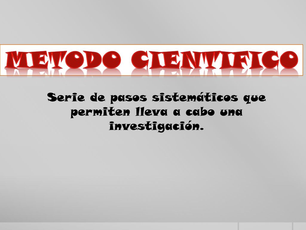 METODO CIENTIFICO Serie de pasos sistemáticos que permiten lleva a cabo una investigación.