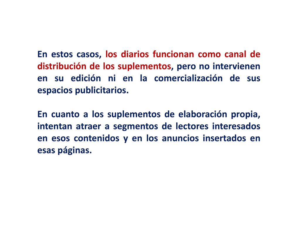 En estos casos, los diarios funcionan como canal de distribución de los suplementos, pero no intervienen en su edición ni en la comercialización de sus espacios publicitarios.
