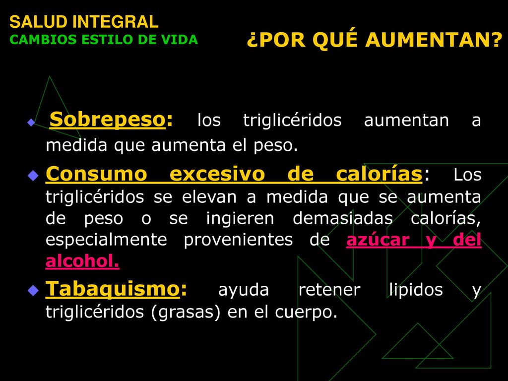 ¿POR QUÉ AUMENTAN SALUD INTEGRAL. CAMBIOS ESTILO DE VIDA. Sobrepeso: los triglicéridos aumentan a medida que aumenta el peso.