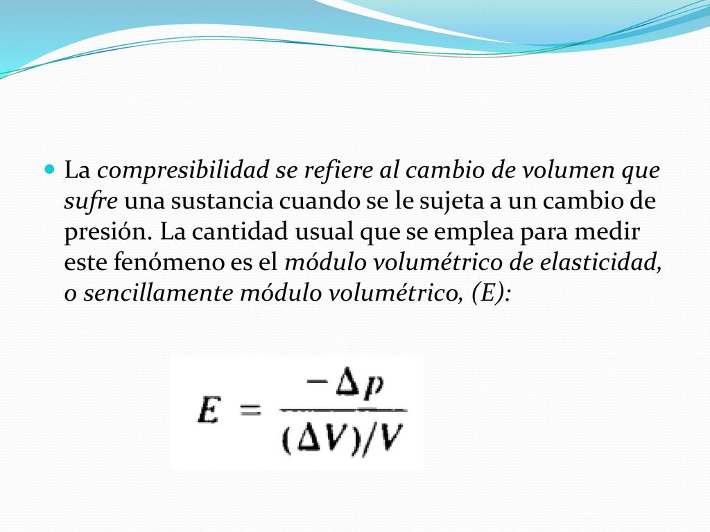 La compresibilidad se refiere al cambio de volumen que sufre una sustancia cuando se le sujeta a un cambio de presión.