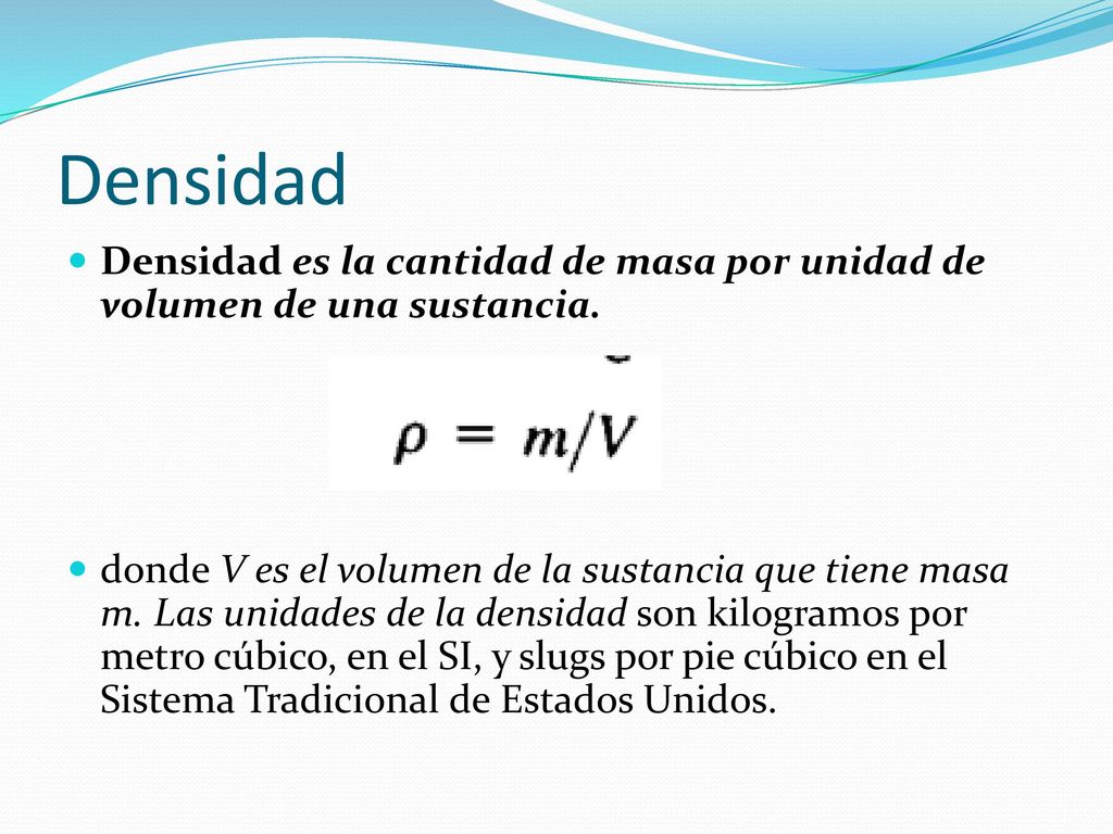 Densidad Densidad es la cantidad de masa por unidad de volumen de una sustancia.