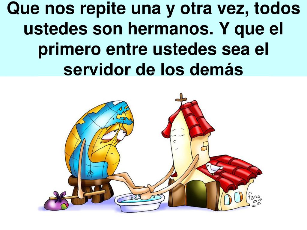 Que nos repite una y otra vez, todos ustedes son hermanos