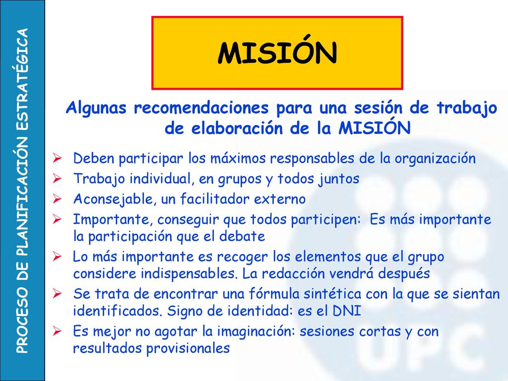 MISIÓN Algunas recomendaciones para una sesión de trabajo de elaboración de la MISIÓN. Deben participar los máximos responsables de la organización.