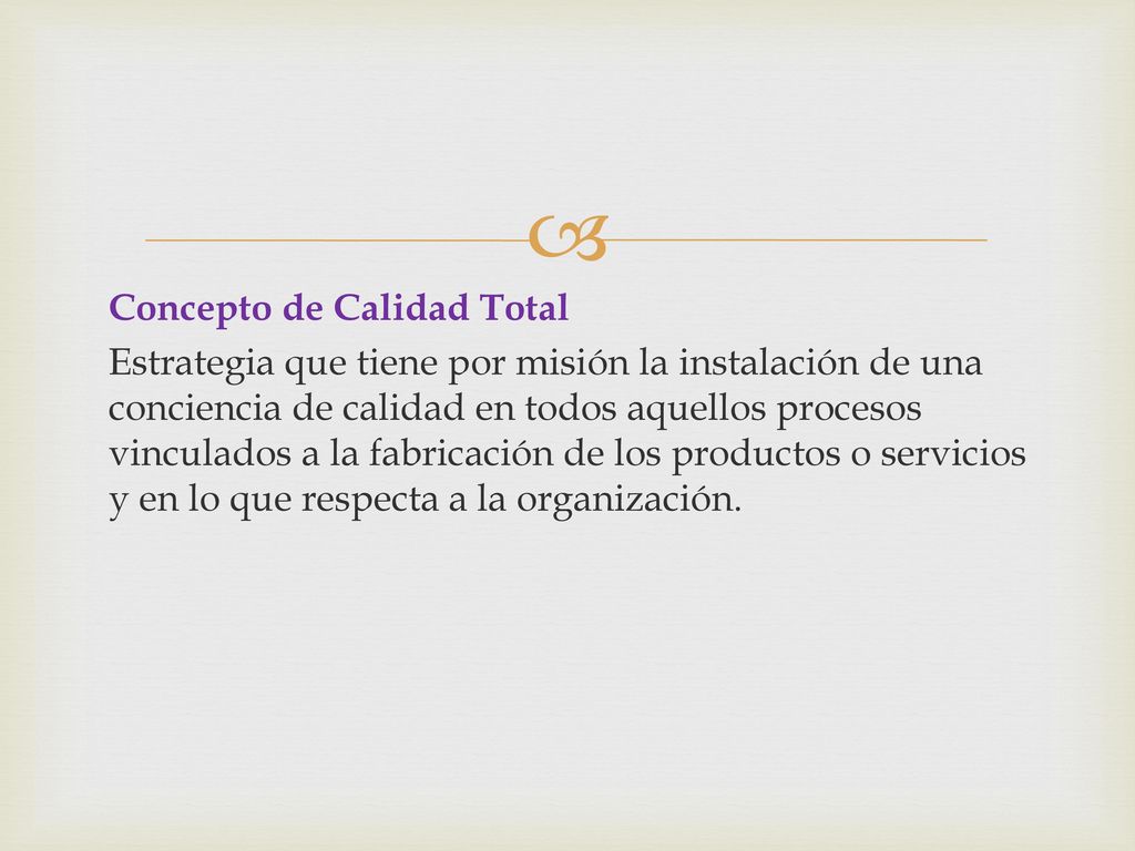 Concepto de Calidad Total Estrategia que tiene por misión la instalación de una conciencia de calidad en todos aquellos procesos vinculados a la fabricación de los productos o servicios y en lo que respecta a la organización.