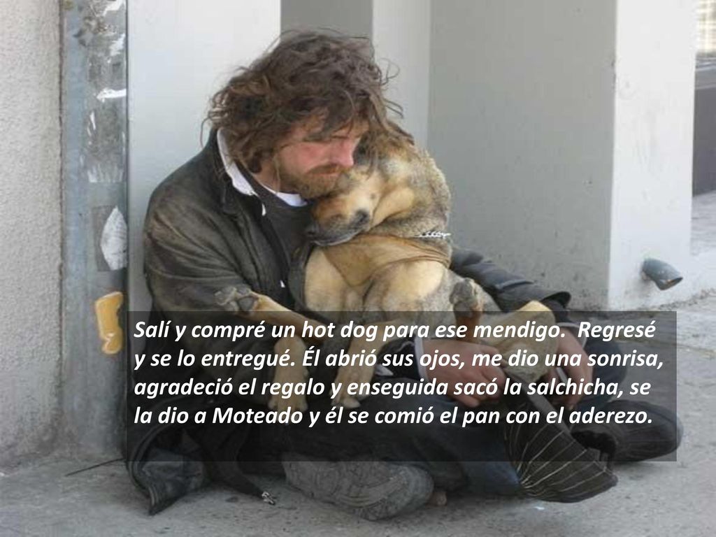 Salí y compré un hot dog para ese mendigo. Regresé y se lo entregué