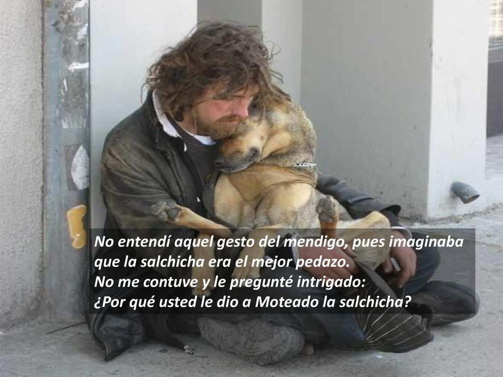 No entendí aquel gesto del mendigo, pues imaginaba que la salchicha era el mejor pedazo.