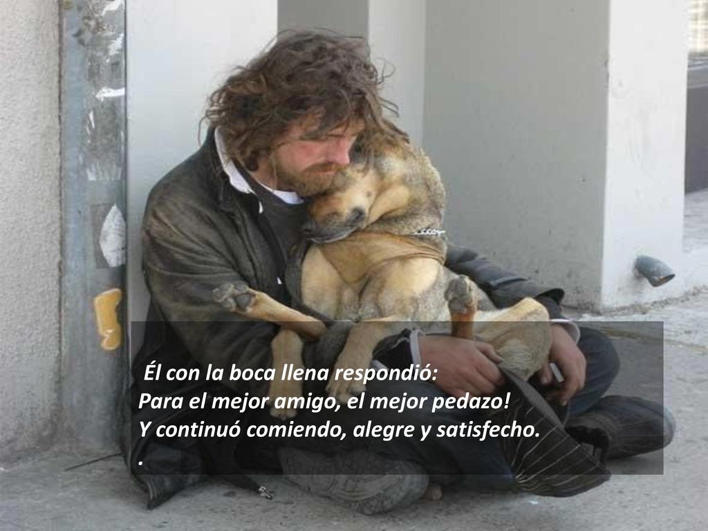 Él con la boca llena respondió: Para el mejor amigo, el mejor pedazo!