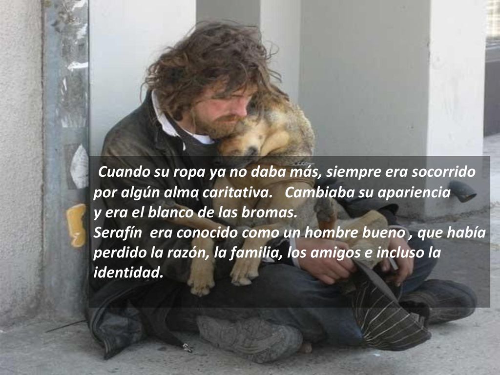 Cuando su ropa ya no daba más, siempre era socorrido por algún alma caritativa. Cambiaba su apariencia
