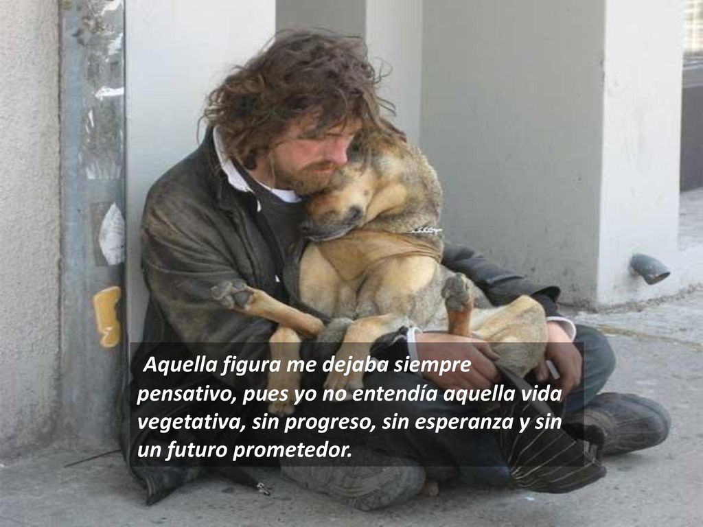 Aquella figura me dejaba siempre pensativo, pues yo no entendía aquella vida vegetativa, sin progreso, sin esperanza y sin un futuro prometedor.