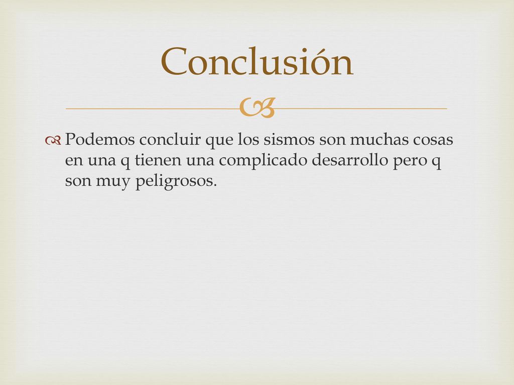 Conclusión Podemos concluir que los sismos son muchas cosas en una q tienen una complicado desarrollo pero q son muy peligrosos.