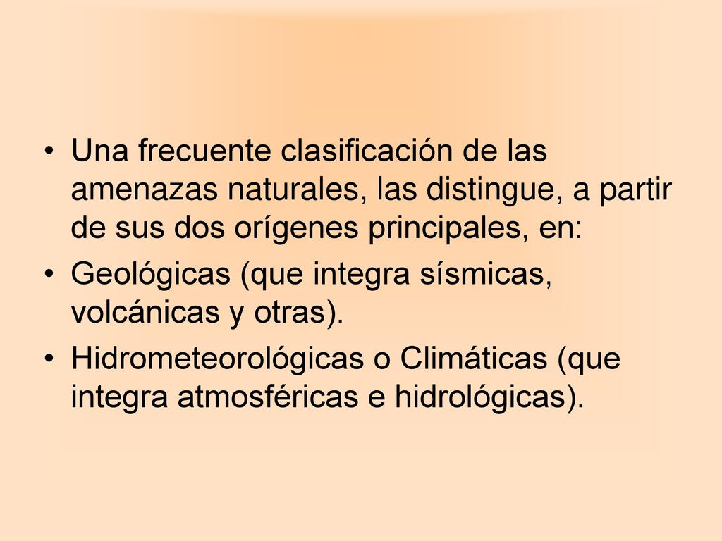 Una frecuente clasificación de las amenazas naturales, las distingue, a partir de sus dos orígenes principales, en: