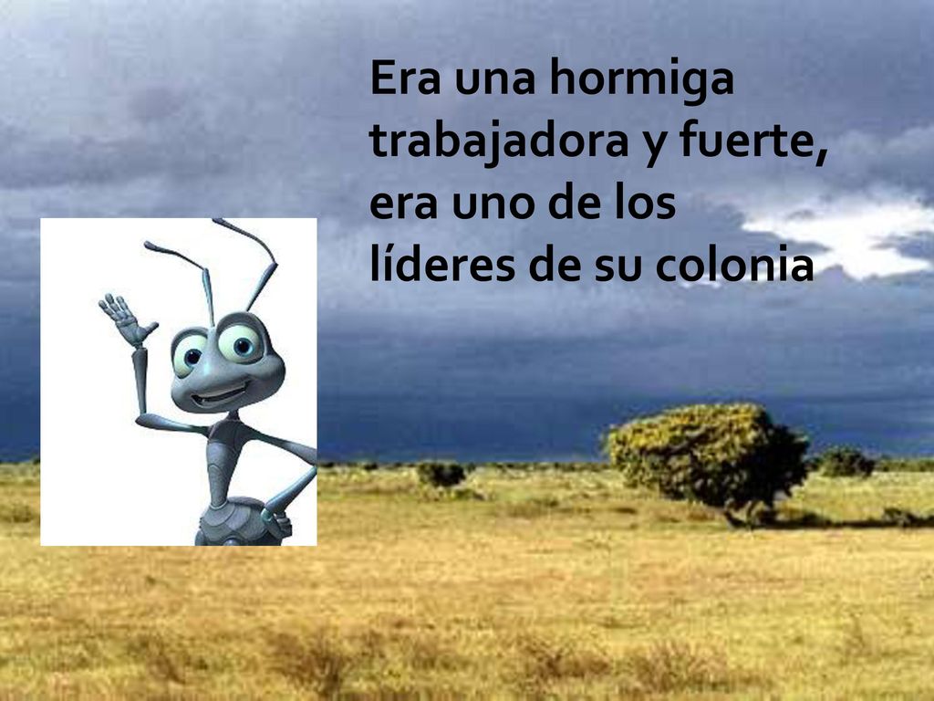 Era una hormiga trabajadora y fuerte, era uno de los líderes de su colonia