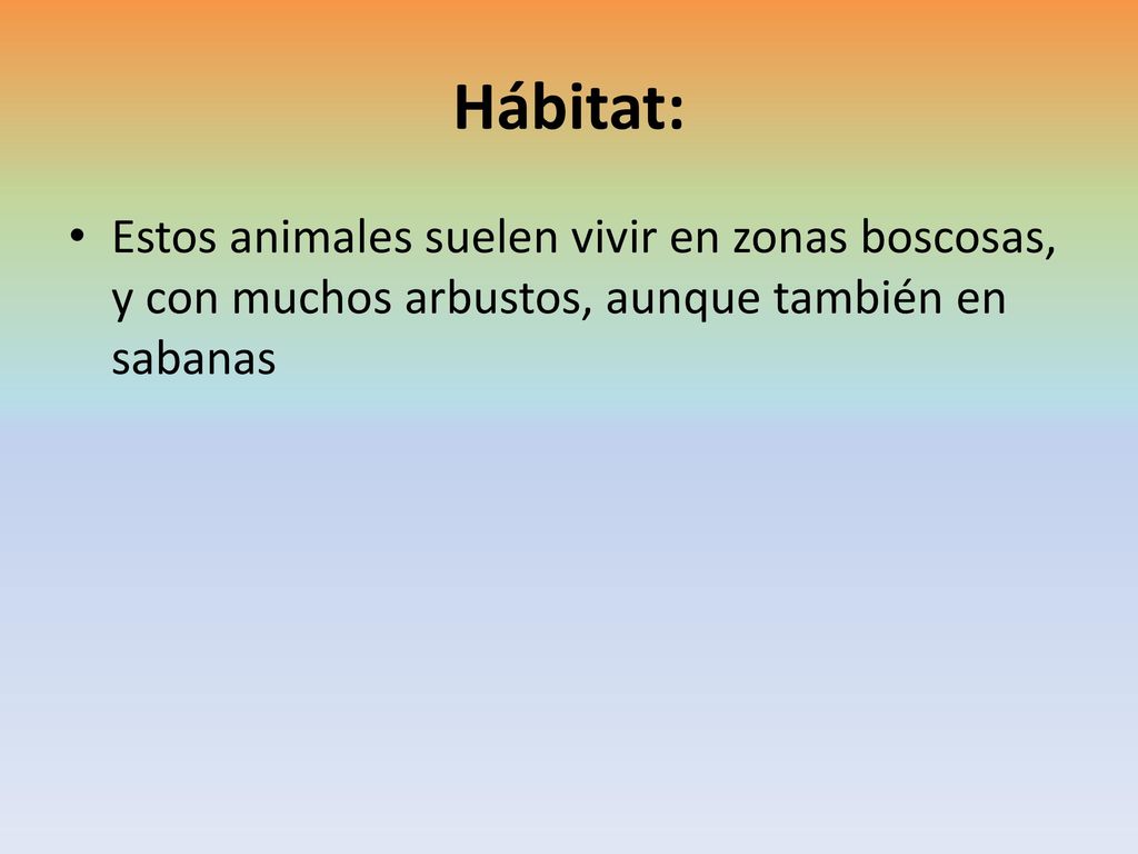 Hábitat: Estos animales suelen vivir en zonas boscosas, y con muchos arbustos, aunque también en sabanas.