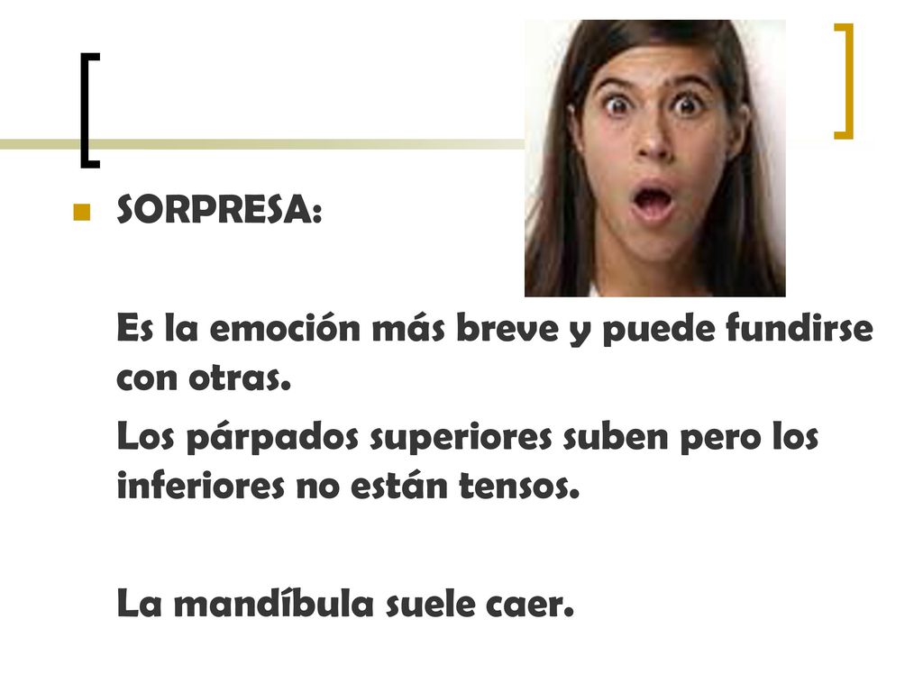 SORPRESA: Es la emoción más breve y puede fundirse con otras. Los párpados superiores suben pero los inferiores no están tensos.
