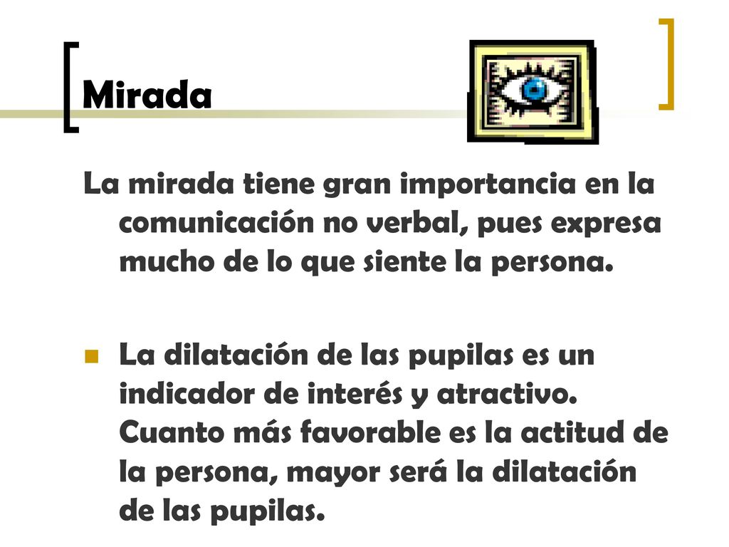 Mirada La mirada tiene gran importancia en la comunicación no verbal, pues expresa mucho de lo que siente la persona.