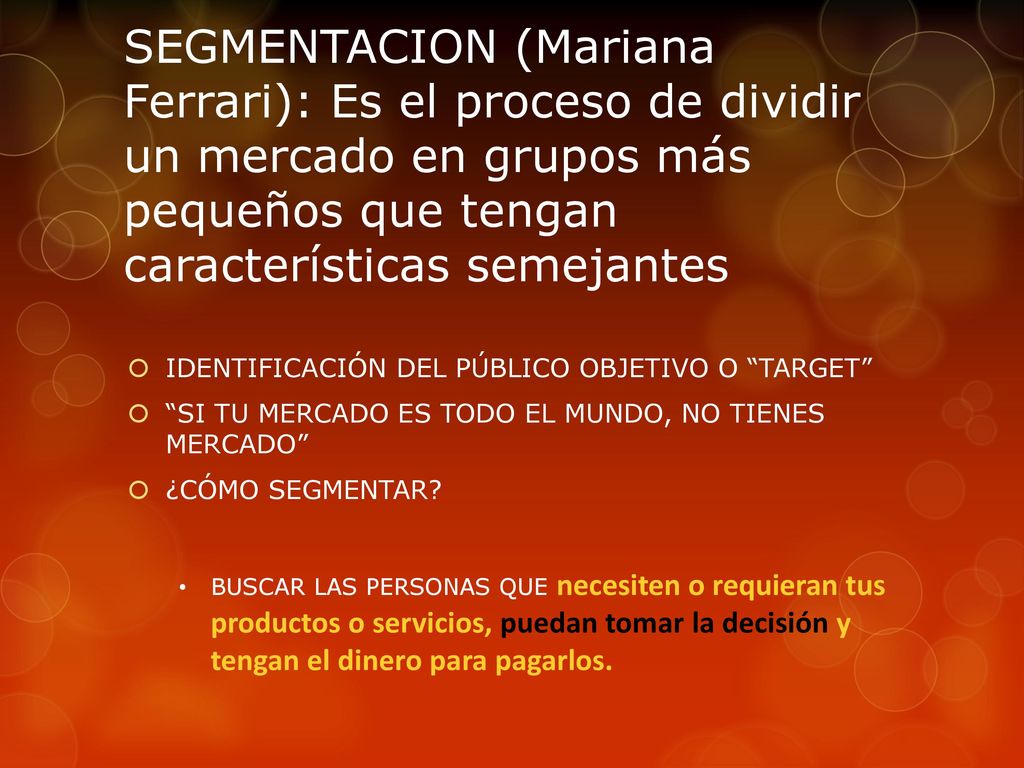SEGMENTACION (Mariana Ferrari): Es el proceso de dividir un mercado en grupos más pequeños que tengan características semejantes