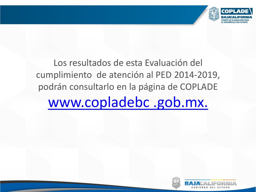 Los resultados de esta Evaluación del cumplimiento de atención al PED , podrán consultarlo en la página de COPLADE   .gob.mx.