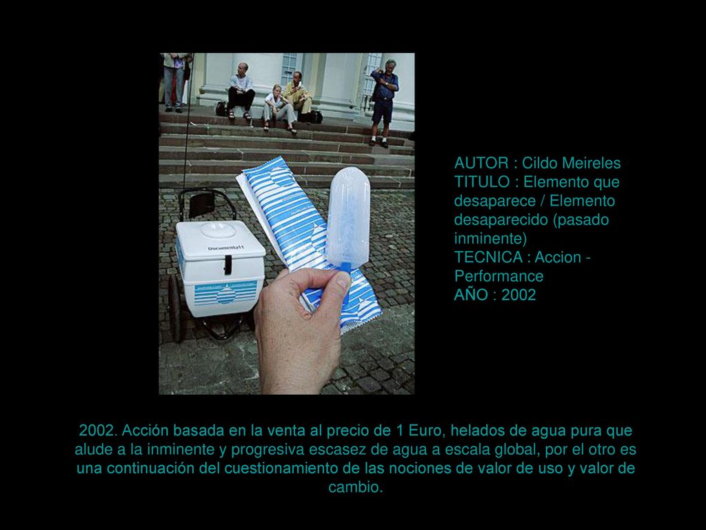 AUTOR : Cildo Meireles TITULO : Elemento que desaparece / Elemento desaparecido (pasado inminente) TECNICA : Accion - Performance.