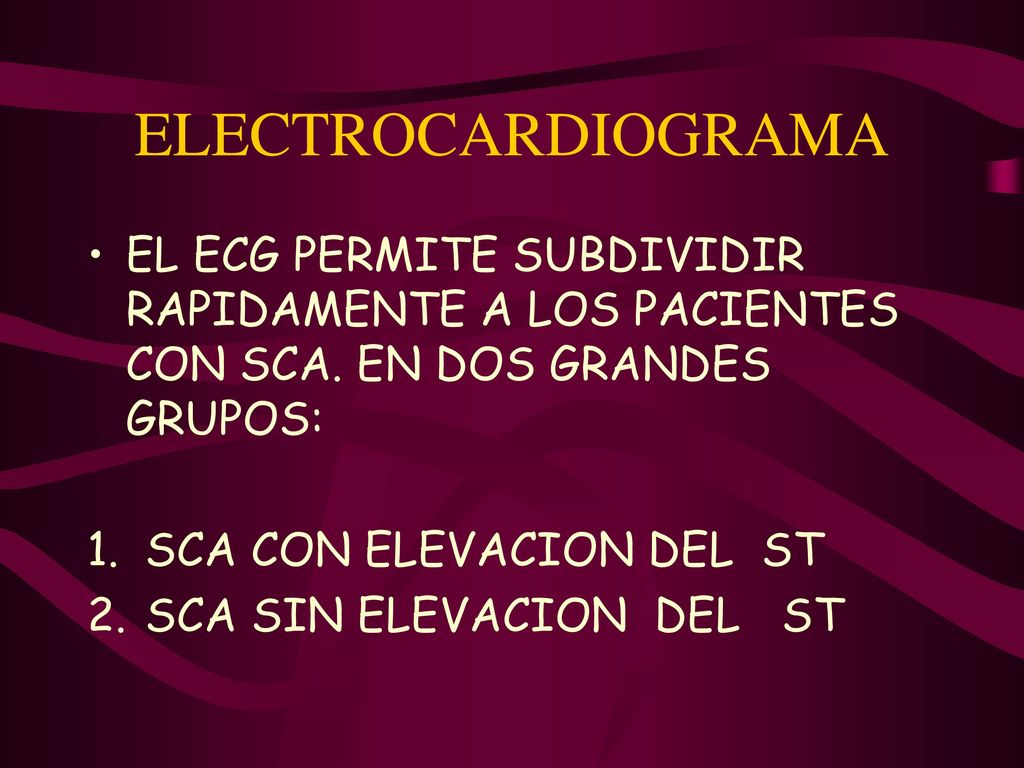 ELECTROCARDIOGRAMA EL ECG PERMITE SUBDIVIDIR RAPIDAMENTE A LOS PACIENTES CON SCA. EN DOS GRANDES GRUPOS: