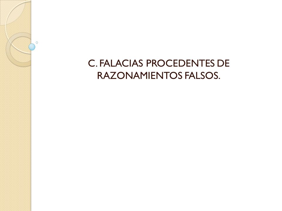 C. FALACIAS PROCEDENTES DE RAZONAMIENTOS FALSOS.