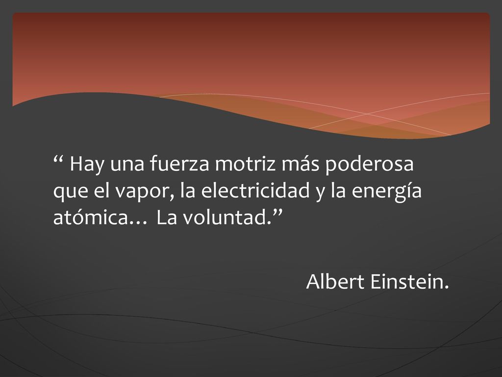 Hay una fuerza motriz más poderosa que el vapor, la electricidad y la energía atómica… La voluntad.