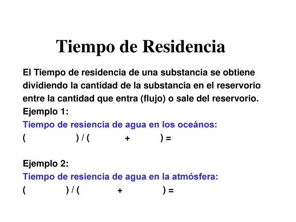 Tiempo de Residencia El Tiempo de residencia de una substancia se obtiene. dividiendo la cantidad de la substancia en el reservorio.