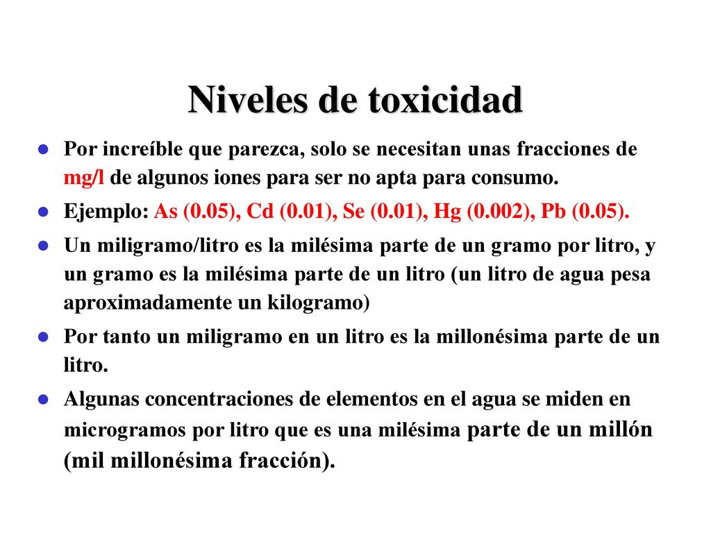 Niveles de toxicidad Por increíble que parezca, solo se necesitan unas fracciones de mg/l de algunos iones para ser no apta para consumo.