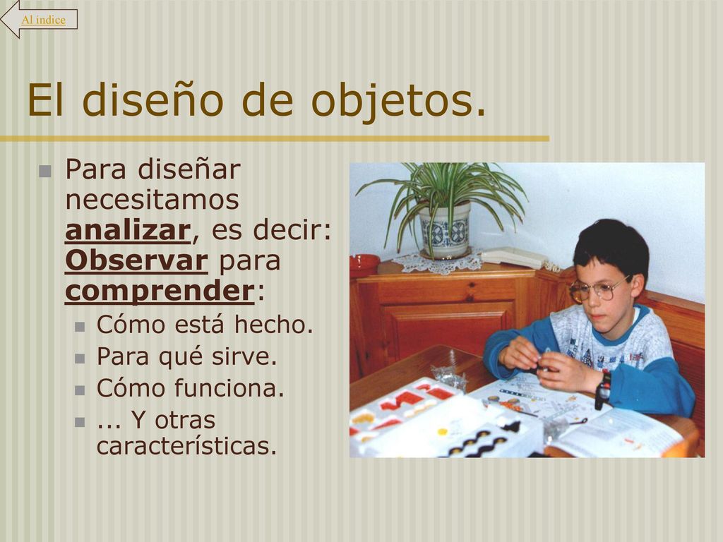 Al índice El diseño de objetos. Para diseñar necesitamos analizar, es decir: Observar para comprender: