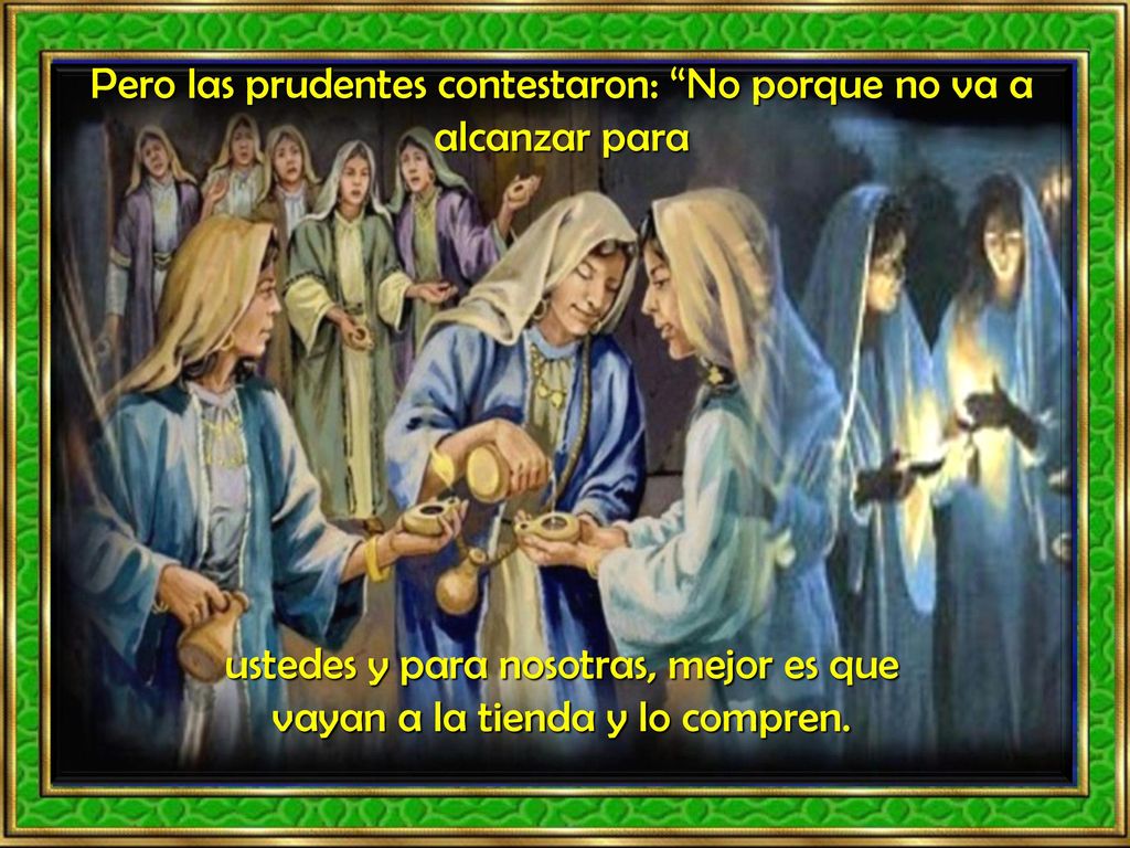 Pero las prudentes contestaron: No porque no va a alcanzar para